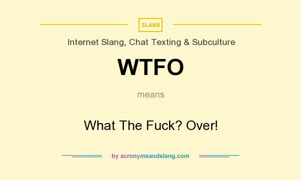 What does WTFO mean? It stands for What The Fuck? Over!
