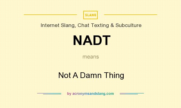 What does NADT mean? It stands for Not A Damn Thing