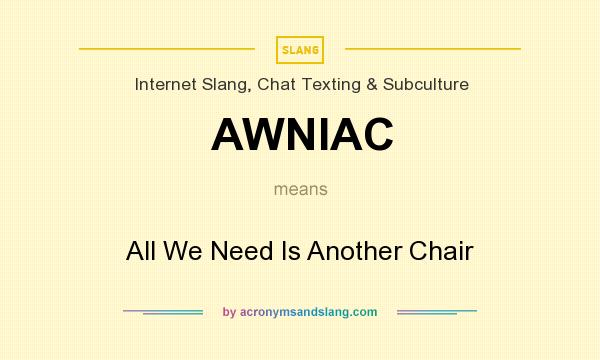 What does AWNIAC mean? It stands for All We Need Is Another Chair