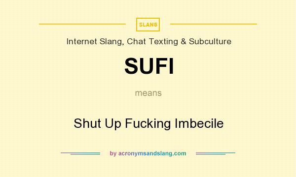 What does SUFI mean? It stands for Shut Up Fucking Imbecile