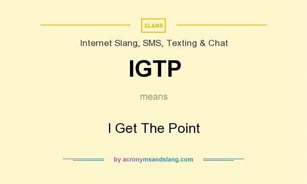 What does IGTP mean? It stands for I Get The Point