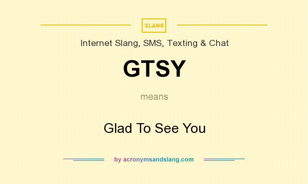 What does GTSY mean? It stands for Glad To See You