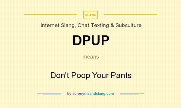 What does DPUP mean? It stands for Don`t Poop Your Pants