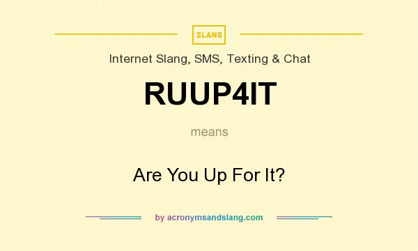 What does RUUP4IT mean? It stands for Are You Up For It?