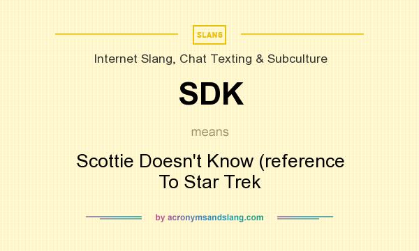 What does SDK mean? It stands for Scottie Doesn`t Know (reference To Star Trek