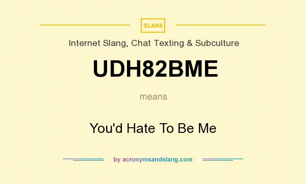 What does UDH82BME mean? It stands for You`d Hate To Be Me