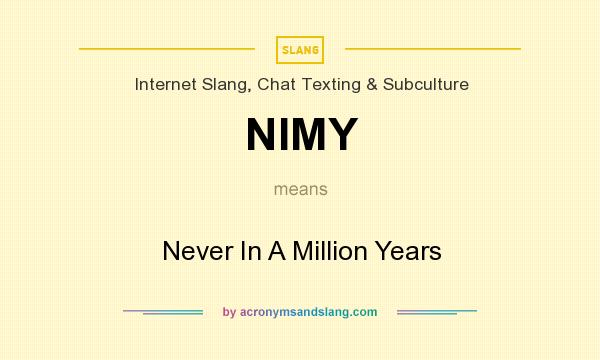 What does NIMY mean? It stands for Never In A Million Years