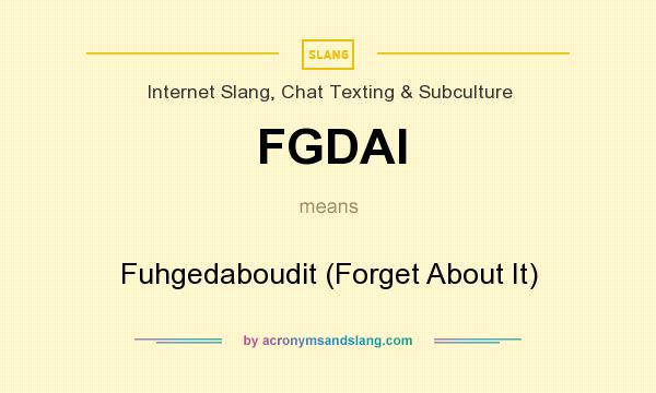 What does FGDAI mean? It stands for Fuhgedaboudit (Forget About It)