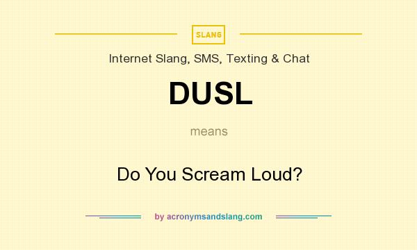 What does DUSL mean? It stands for Do You Scream Loud?