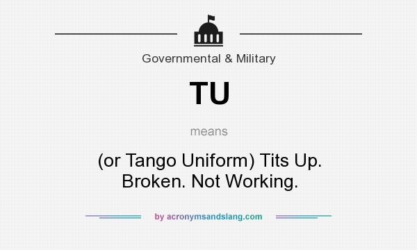 What does TU mean? It stands for (or Tango Uniform) Tits Up. Broken. Not Working.