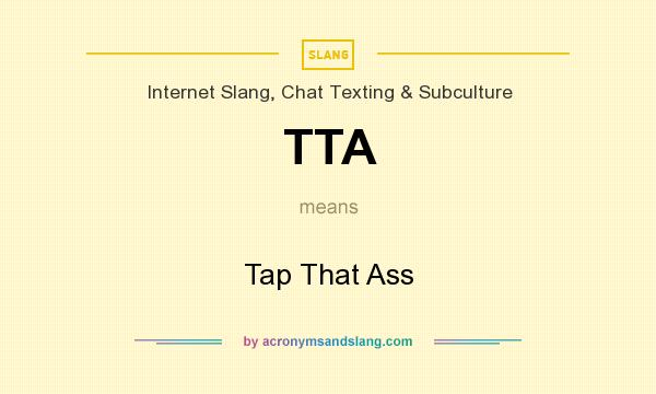 What does TTA mean? It stands for Tap That Ass