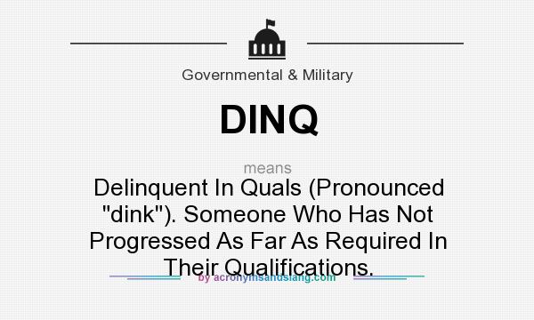 What does DINQ mean? It stands for Delinquent In Quals (Pronounced dink). Someone Who Has Not Progressed As Far As Required In Their Qualifications.