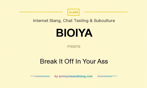 What does BIOIYA mean? It stands for Break It Off In Your Ass