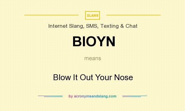 What does BIOYN mean? It stands for Blow It Out Your Nose