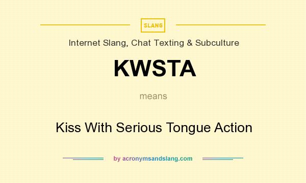 What does KWSTA mean? It stands for Kiss With Serious Tongue Action