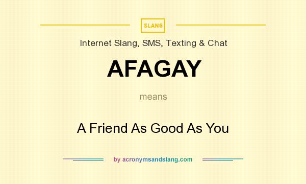 What does AFAGAY mean? It stands for A Friend As Good As You