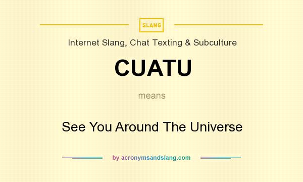 What does CUATU mean? It stands for See You Around The Universe