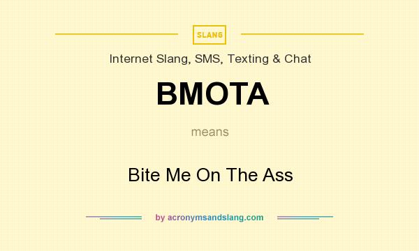 What does BMOTA mean? It stands for Bite Me On The Ass