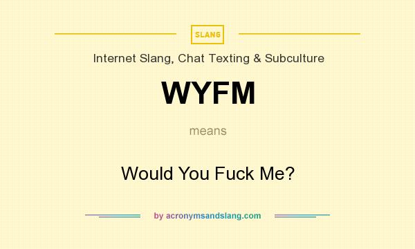 What does WYFM mean? It stands for Would You Fuck Me?