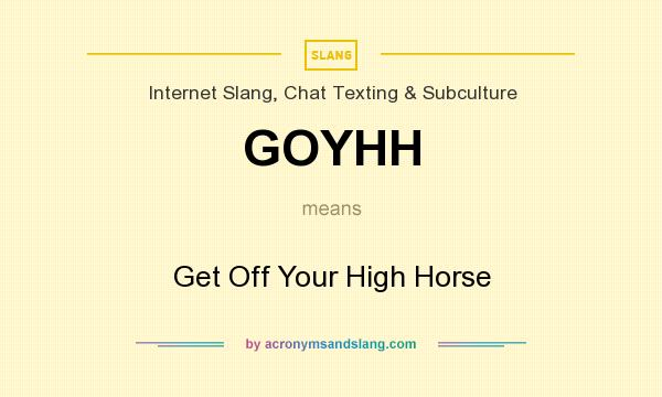 What does GOYHH mean? It stands for Get Off Your High Horse