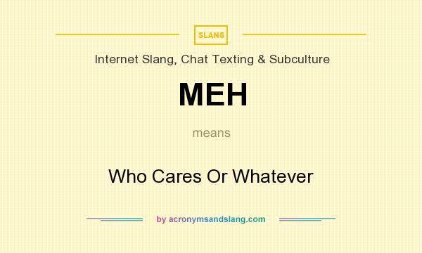 What does MEH mean? It stands for Who Cares Or Whatever