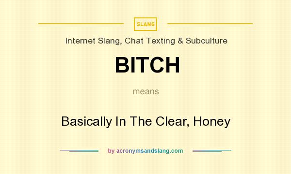 What does BITCH mean? It stands for Basically In The Clear, Honey