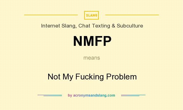 What does NMFP mean? It stands for Not My Fucking Problem