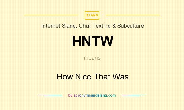What does HNTW mean? It stands for How Nice That Was