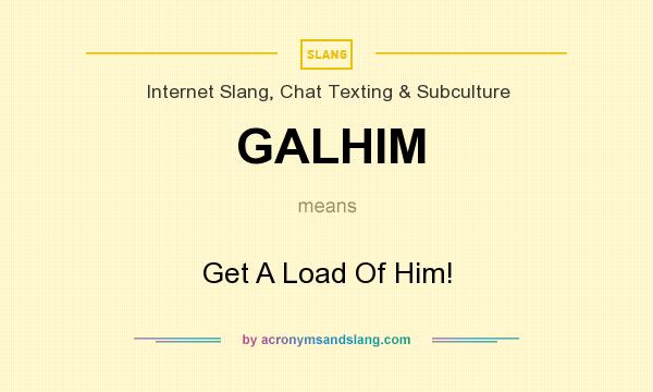 What does GALHIM mean? It stands for Get A Load Of Him!