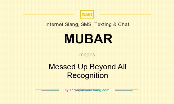What does MUBAR mean? It stands for Messed Up Beyond All Recognition
