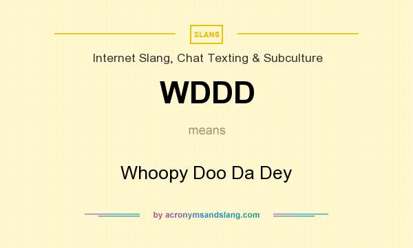 What does WDDD mean? It stands for Whoopy Doo Da Dey
