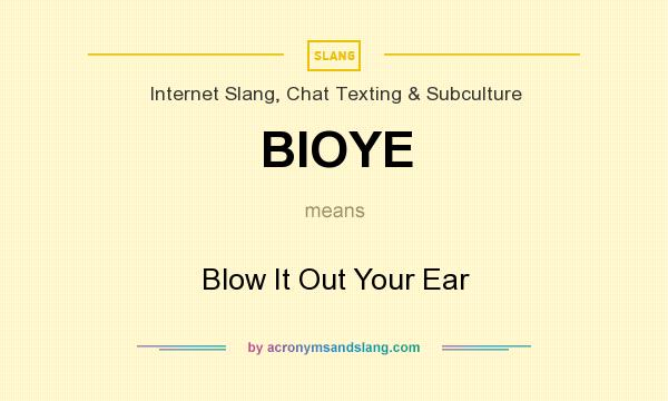 What does BIOYE mean? It stands for Blow It Out Your Ear