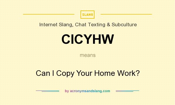 What does CICYHW mean? It stands for Can I Copy Your Home Work?