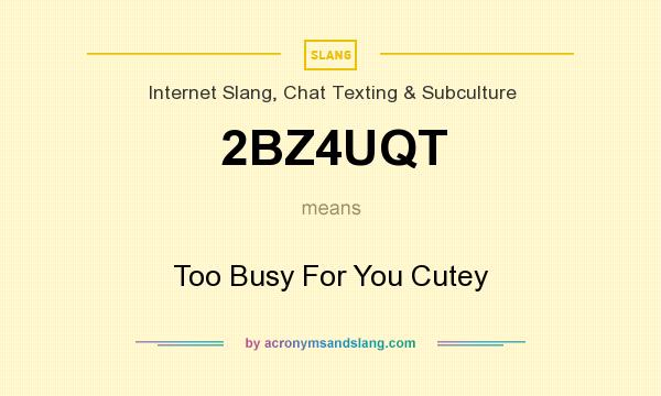 What does 2BZ4UQT mean? It stands for Too Busy For You Cutey