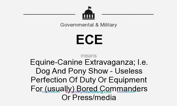 What does ECE mean? It stands for Equine-Canine Extravaganza; I.e. Dog And Pony Show - Useless Perfection Of Duty Or Equipment For (usually) Bored Commanders Or Press/media