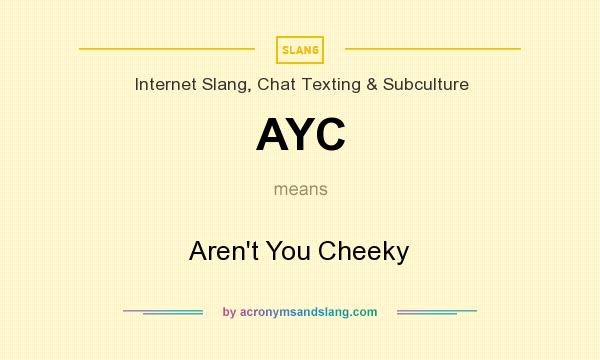 What does AYC mean? It stands for Aren`t You Cheeky