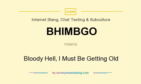What does BHIMBGO mean? It stands for Bloody Hell, I Must Be Getting Old