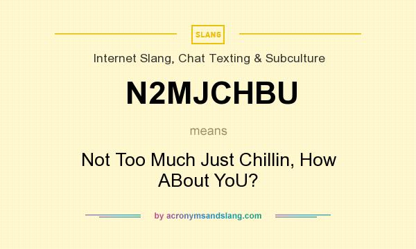 What does N2MJCHBU mean? It stands for Not Too Much Just Chillin, How ABout YoU?