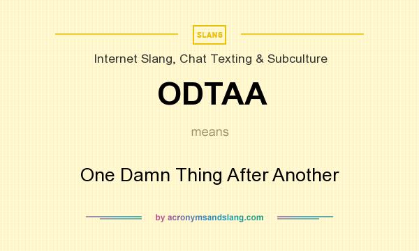 What does ODTAA mean? It stands for One Damn Thing After Another