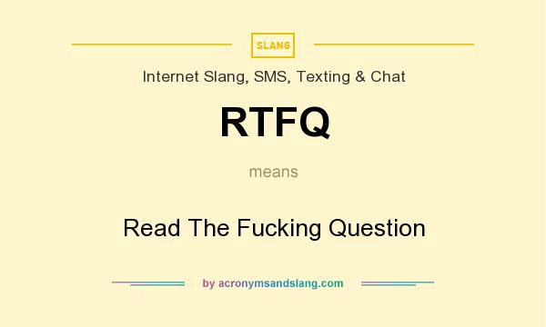 What does RTFQ mean? It stands for Read The Fucking Question