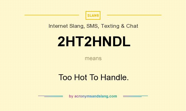 What does 2HT2HNDL mean? It stands for Too Hot To Handle.