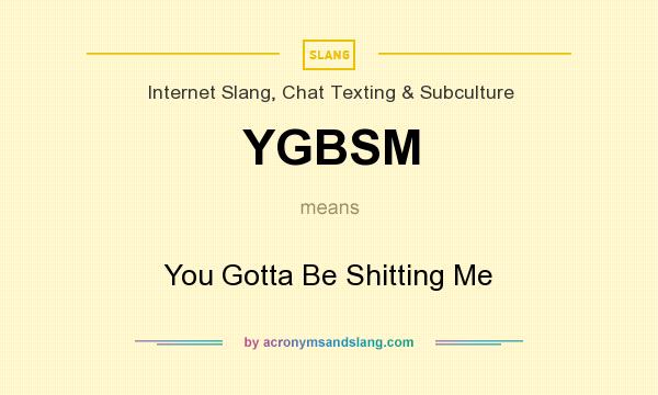 What does YGBSM mean? It stands for You Gotta Be Shitting Me