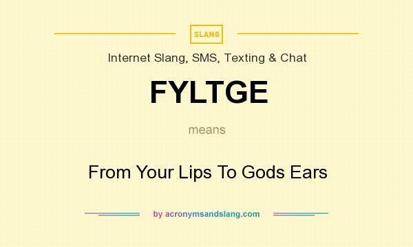 What does FYLTGE mean? It stands for From Your Lips To Gods Ears