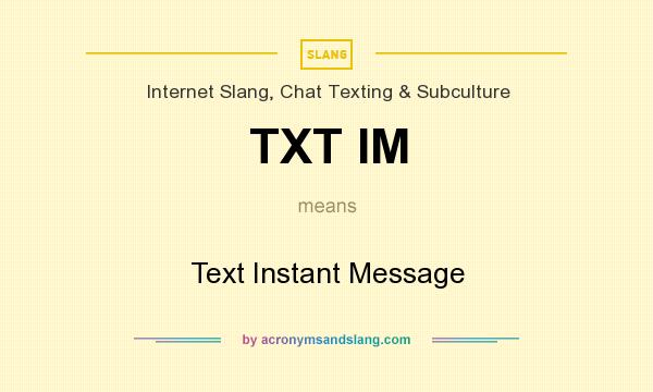 What does TXT IM mean? It stands for Text Instant Message
