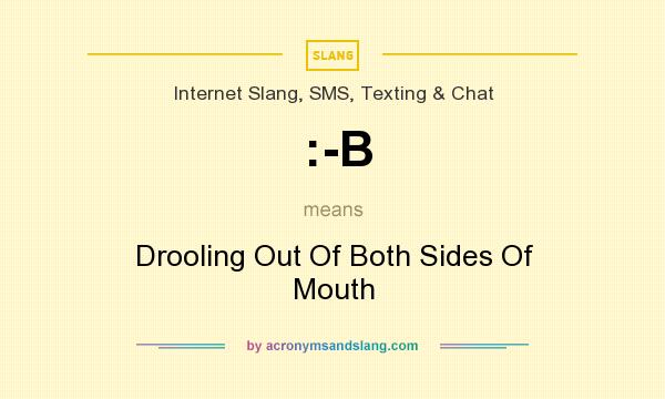 What does :-B mean? It stands for Drooling Out Of Both Sides Of Mouth