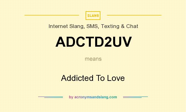 What does ADCTD2UV mean? It stands for Addicted To Love