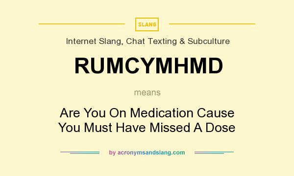 What does RUMCYMHMD mean? It stands for Are You On Medication Cause You Must Have Missed A Dose
