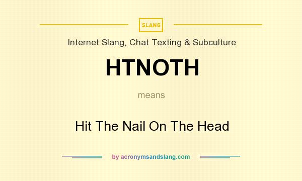 What does HTNOTH mean? It stands for Hit The Nail On The Head