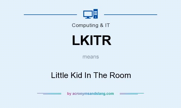What does LKITR mean? It stands for Little Kid In The Room