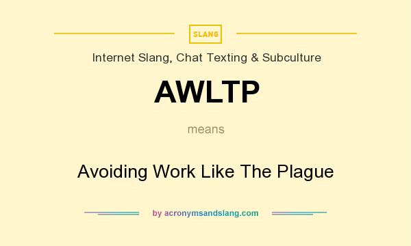 What does AWLTP mean? It stands for Avoiding Work Like The Plague